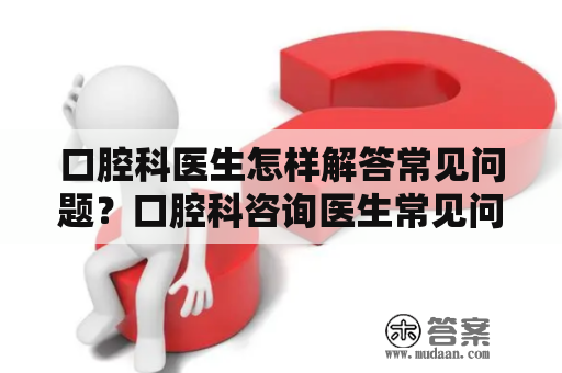 口腔科医生怎样解答常见问题？口腔科咨询医生常见问题及解答