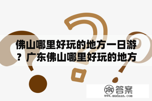 佛山哪里好玩的地方一日游？广东佛山哪里好玩的地方一日游推荐！