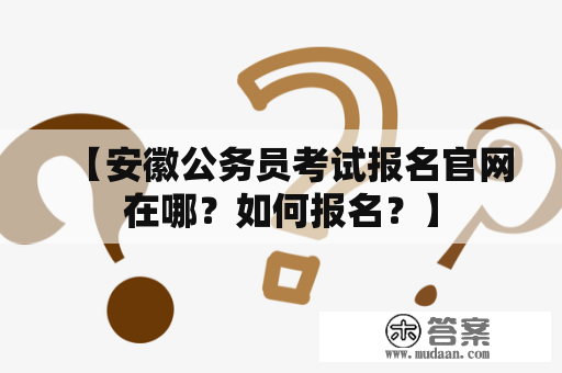 【安徽公务员考试报名官网在哪？如何报名？】