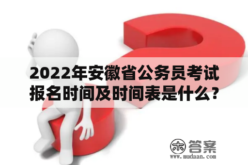 2022年安徽省公务员考试报名时间及时间表是什么？