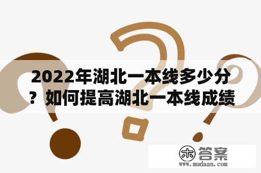 2022年湖北一本线多少分？如何提高湖北一本线成绩？