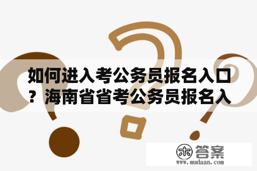 如何进入考公务员报名入口？海南省省考公务员报名入口在哪里？