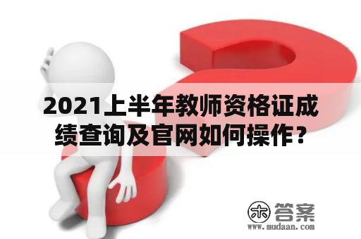 2021上半年教师资格证成绩查询及官网如何操作？