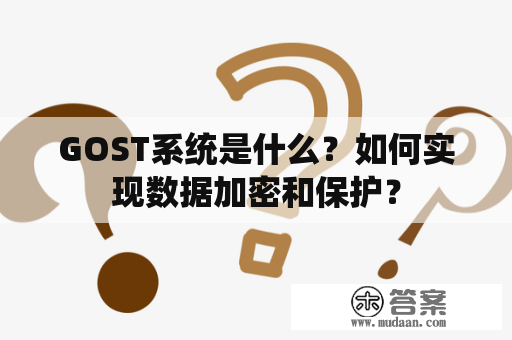 GOST系统是什么？如何实现数据加密和保护？