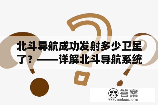 北斗导航成功发射多少卫星了？——详解北斗导航系统发射情况