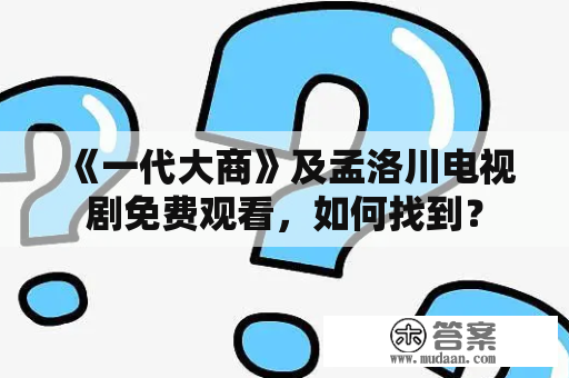 《一代大商》及孟洛川电视剧免费观看，如何找到？