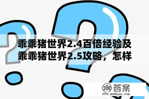 乖乖猪世界2.4百倍经验及乖乖猪世界2.5攻略，怎样更快升级？