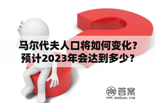 马尔代夫人口将如何变化？预计2023年会达到多少？