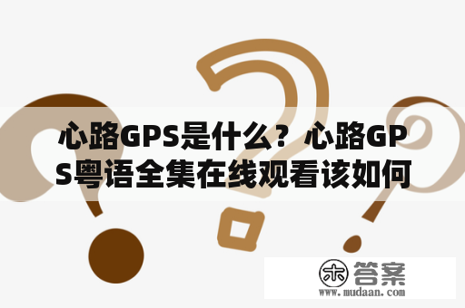 心路GPS是什么？心路GPS粤语全集在线观看该如何实现？