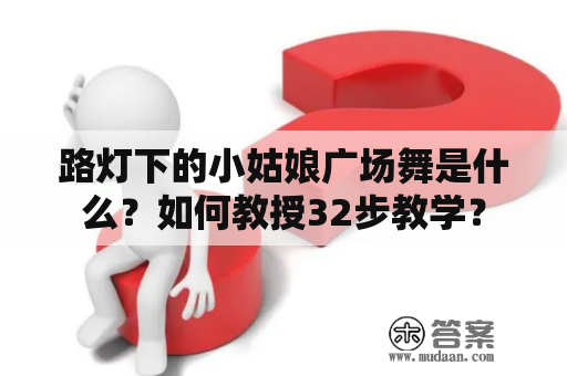 路灯下的小姑娘广场舞是什么？如何教授32步教学？