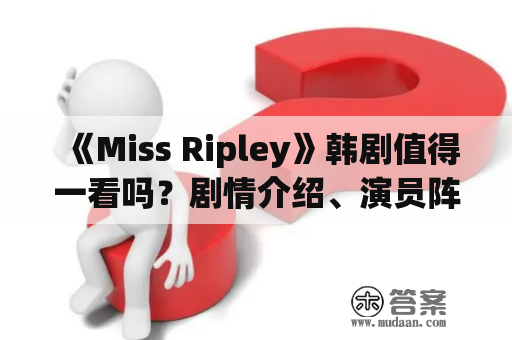 《Miss Ripley》韩剧值得一看吗？剧情介绍、演员阵容详细解读