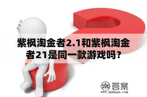 紫枫淘金者2.1和紫枫淘金者21是同一款游戏吗？