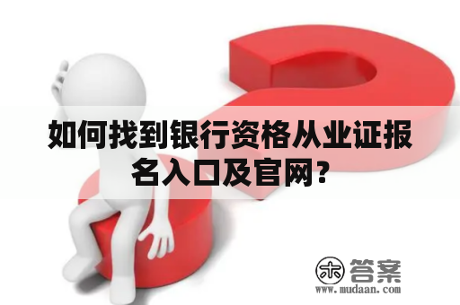 如何找到银行资格从业证报名入口及官网？