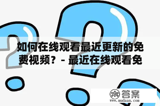 如何在线观看最近更新的免费视频？- 最近在线观看免费视频及最近在线观看免费视频一二三四