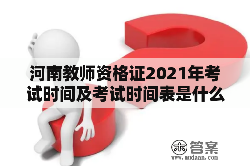 河南教师资格证2021年考试时间及考试时间表是什么时候发布的？