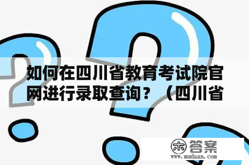 如何在四川省教育考试院官网进行录取查询？（四川省教育考试院官网录取查询入口）