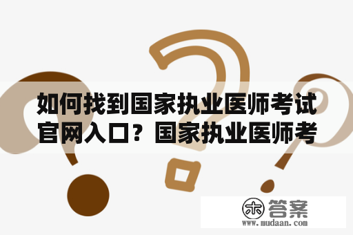 如何找到国家执业医师考试官网入口？国家执业医师考试官网入口查询方法介绍