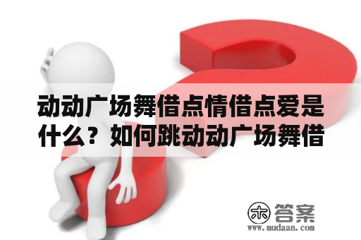 动动广场舞借点情借点爱是什么？如何跳动动广场舞借点情借点爱？