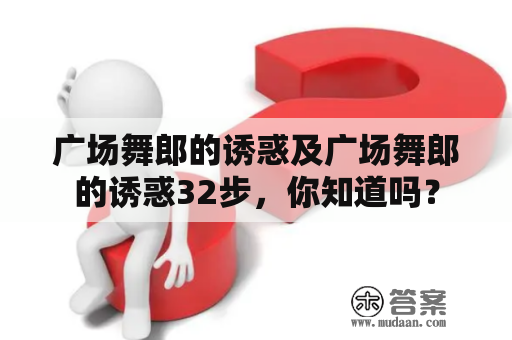 广场舞郎的诱惑及广场舞郎的诱惑32步，你知道吗？