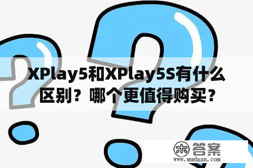 XPlay5和XPlay5S有什么区别？哪个更值得购买？