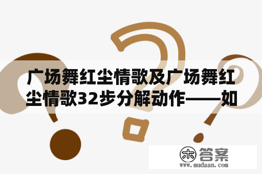 广场舞红尘情歌及广场舞红尘情歌32步分解动作——如何跳好广场舞？