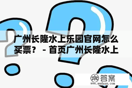 广州长隆水上乐园官网怎么买票？ - 首页广州长隆水上乐园官网