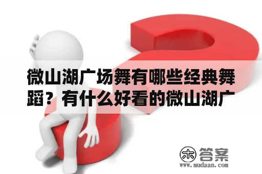 微山湖广场舞有哪些经典舞蹈？有什么好看的微山湖广场舞视频推荐？