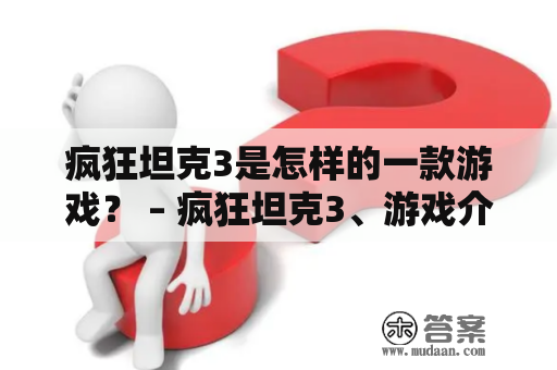 疯狂坦克3是怎样的一款游戏？ – 疯狂坦克3、游戏介绍、游戏玩法、游戏特色、玩家评价、游戏推荐