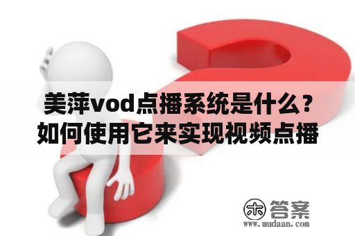 美萍vod点播系统是什么？如何使用它来实现视频点播？