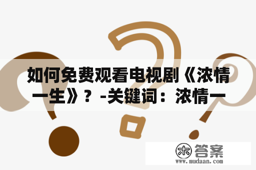 如何免费观看电视剧《浓情一生》？-关键词：浓情一生、电视剧、免费观看