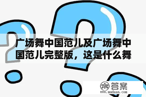 广场舞中国范儿及广场舞中国范儿完整版，这是什么舞蹈？