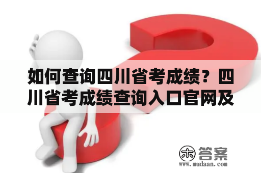 如何查询四川省考成绩？四川省考成绩查询入口官网及登录方法详解