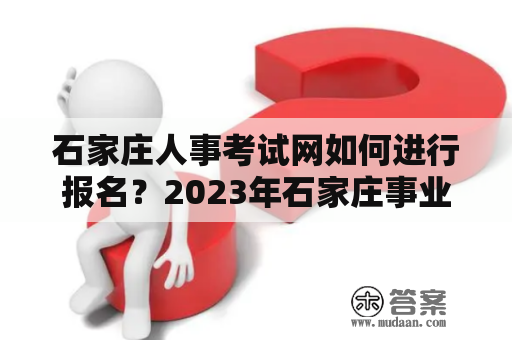 石家庄人事考试网如何进行报名？2023年石家庄事业编制考试报名时间是什么时候？