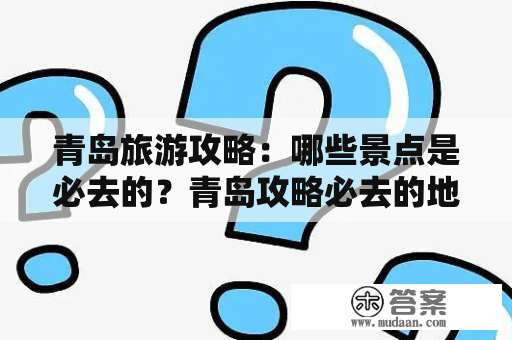 青岛旅游攻略：哪些景点是必去的？青岛攻略必去的地方推荐！