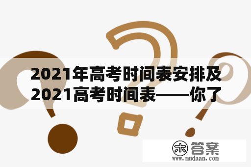 2021年高考时间表安排及2021高考时间表——你了解吗？