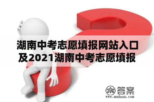 湖南中考志愿填报网站入口及2021湖南中考志愿填报网址——怎么填报自己的志愿？