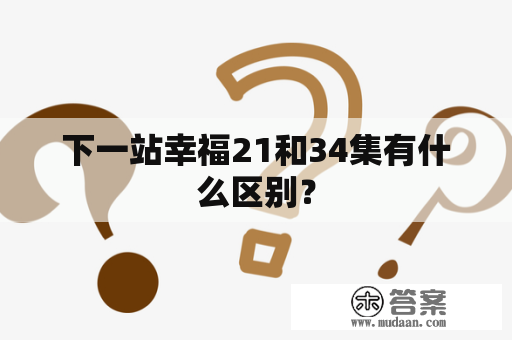 下一站幸福21和34集有什么区别？