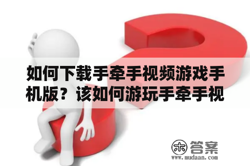 如何下载手牵手视频游戏手机版？该如何游玩手牵手视频游戏？