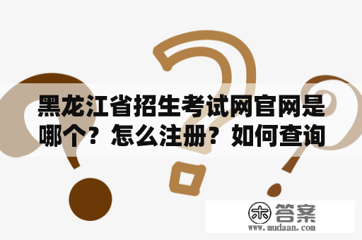 黑龙江省招生考试网官网是哪个？怎么注册？如何查询成绩？