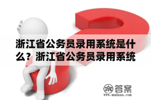 浙江省公务员录用系统是什么？浙江省公务员录用系统官方网站在哪里？