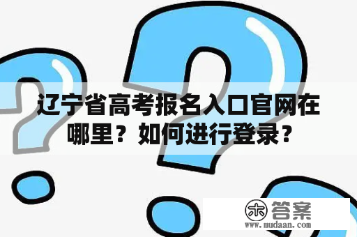 辽宁省高考报名入口官网在哪里？如何进行登录？