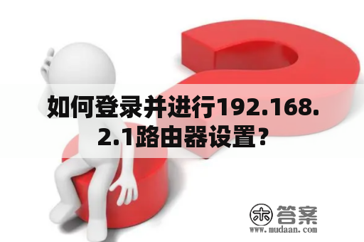 如何登录并进行192.168.2.1路由器设置？