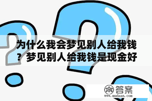 为什么我会梦见别人给我钱？梦见别人给我钱是现金好不好？