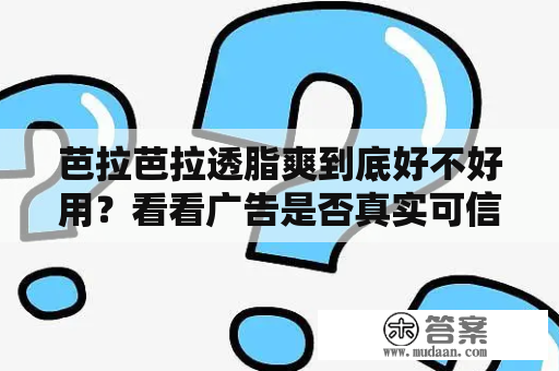 芭拉芭拉透脂爽到底好不好用？看看广告是否真实可信