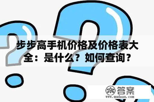 步步高手机价格及价格表大全：是什么？如何查询？