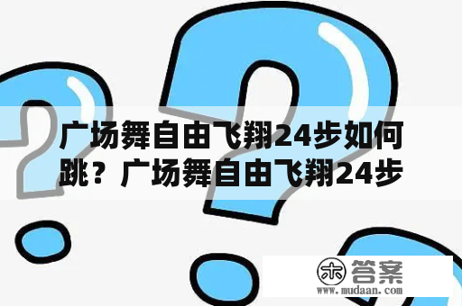 广场舞自由飞翔24步如何跳？广场舞自由飞翔24步教学步骤分享！