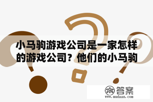 小马驹游戏公司是一家怎样的游戏公司？他们的小马驹游戏有哪些特色和优点呢？