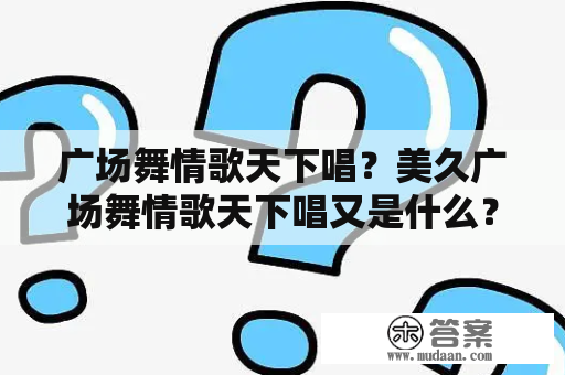 广场舞情歌天下唱？美久广场舞情歌天下唱又是什么？