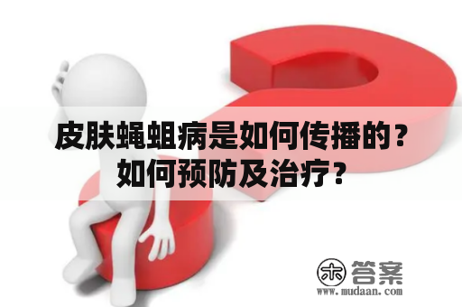 皮肤蝇蛆病是如何传播的？如何预防及治疗？