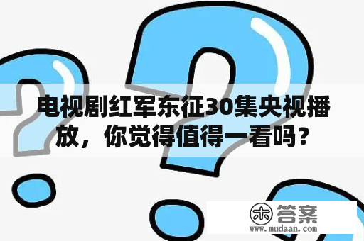 电视剧红军东征30集央视播放，你觉得值得一看吗？